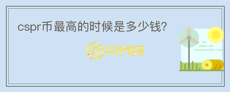 cspr幣最高的時候是多少錢？