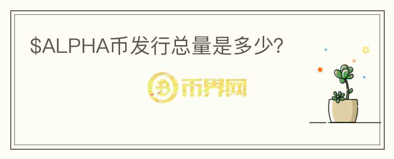 $ALPHA幣發(fā)行總量是多少？