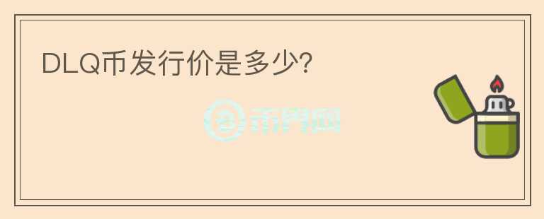 DLQ幣發(fā)行價是多少？