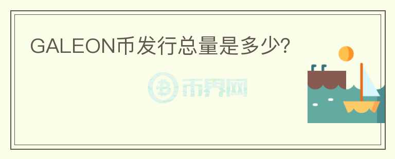 GALEON幣發(fā)行總量是多少？