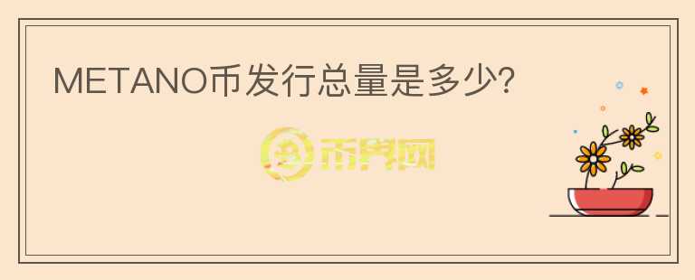 METANO幣發(fā)行總量是多少？