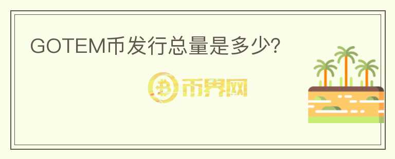 GOTEM幣發(fā)行總量是多少？