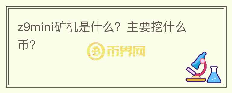 z9mini礦機(jī)是什么？主要挖什么幣？