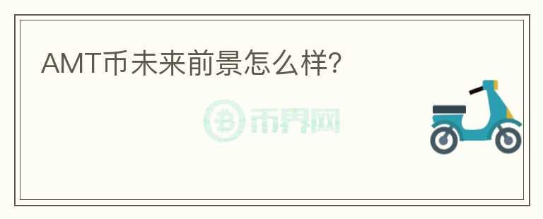AMT幣未來前景怎么樣？