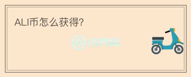 ALI幣怎么獲得？