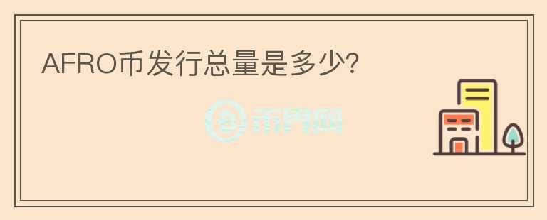 AFRO幣發(fā)行總量是多少？