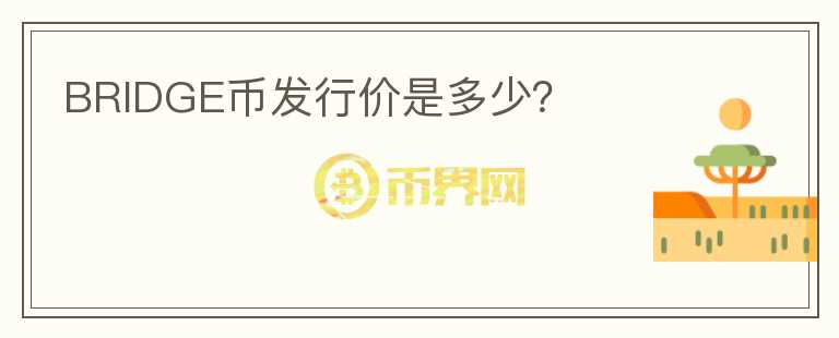 BRIDGE幣發(fā)行價(jià)是多少？