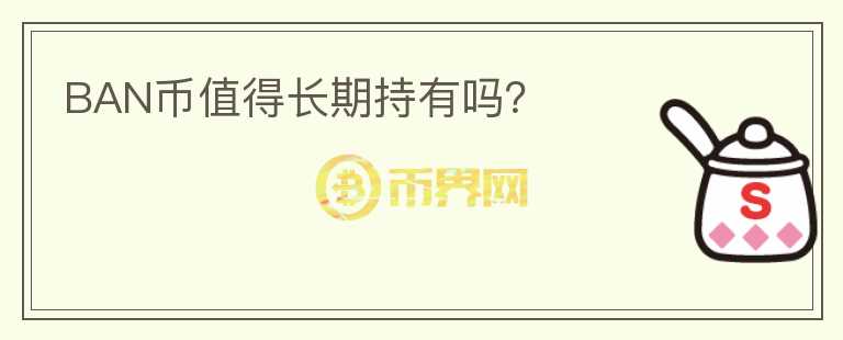 BAN幣值得長(zhǎng)期持有嗎？