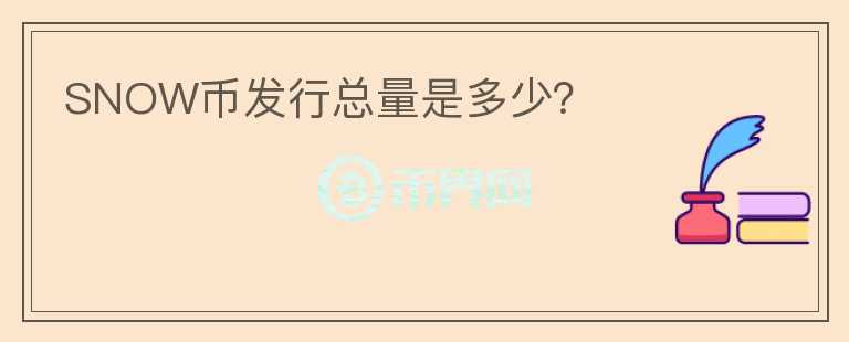 SNOW幣發(fā)行總量是多少？
