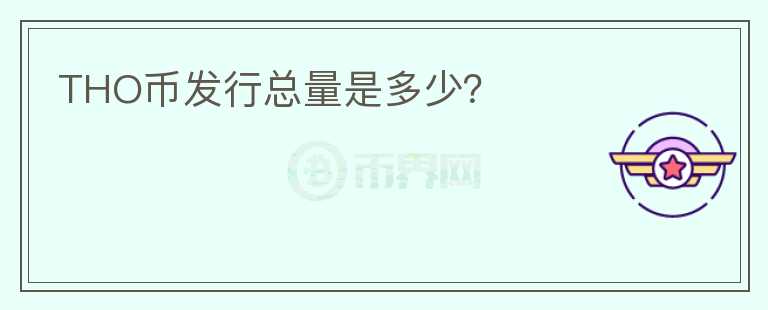 THO幣發(fā)行總量是多少？