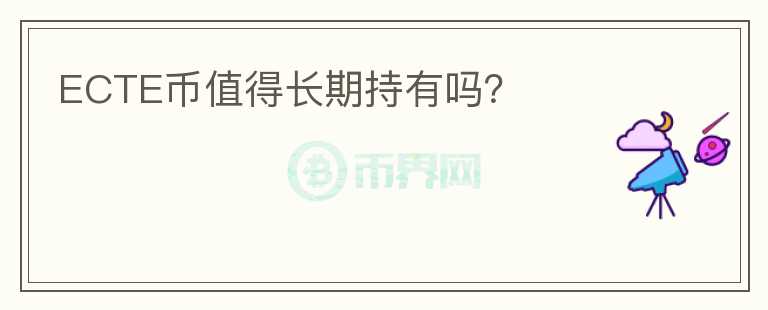 ECTE幣值得長(zhǎng)期持有嗎？
