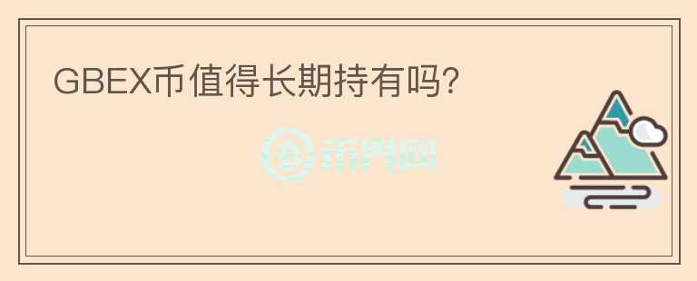 GBEX幣值得長期持有嗎？
