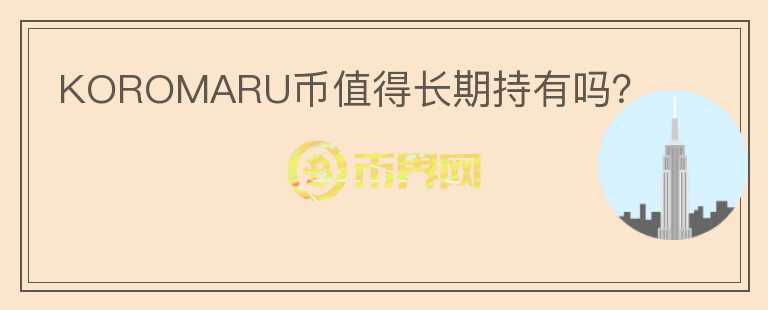KOROMARU幣值得長期持有嗎？