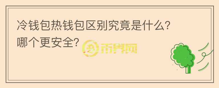 冷錢包熱錢包區(qū)別究竟是什么？哪個更安全？