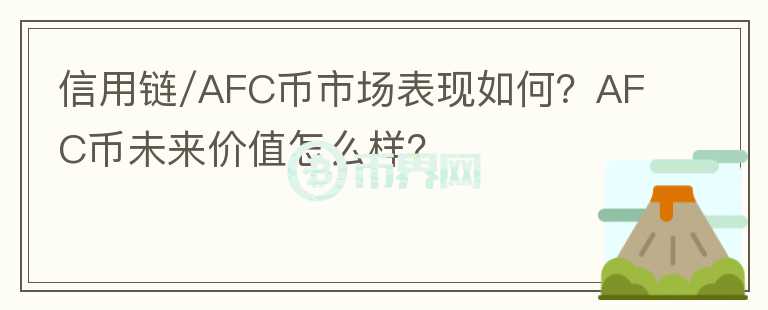 信用鏈/AFC幣市場(chǎng)表現(xiàn)如何？AFC幣未來(lái)價(jià)值怎么樣？