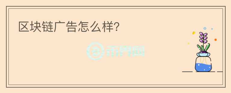區(qū)塊鏈廣告怎么樣？