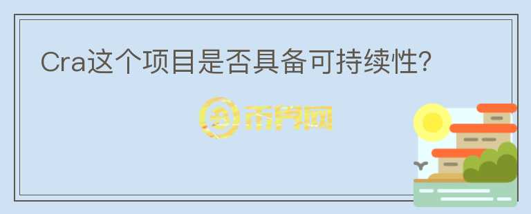 Cra這個(gè)項(xiàng)目是否具備可持續(xù)性？
