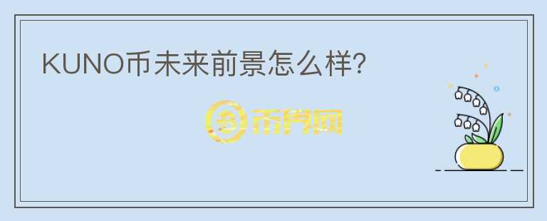 KUNO幣未來前景怎么樣？