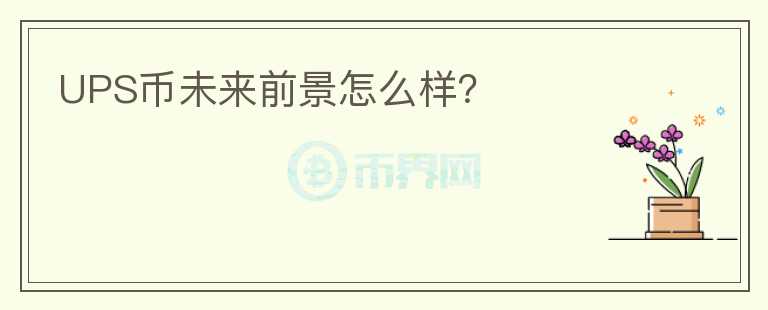 UPS幣未來前景怎么樣？