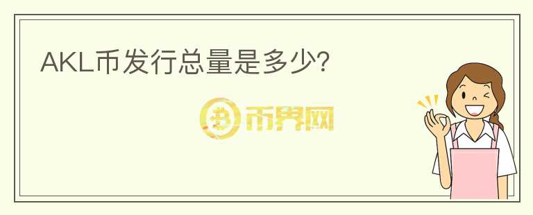 AKL幣發(fā)行總量是多少？