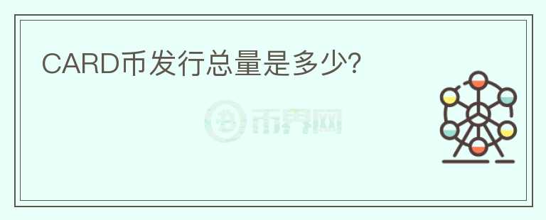 CARD幣發(fā)行總量是多少？