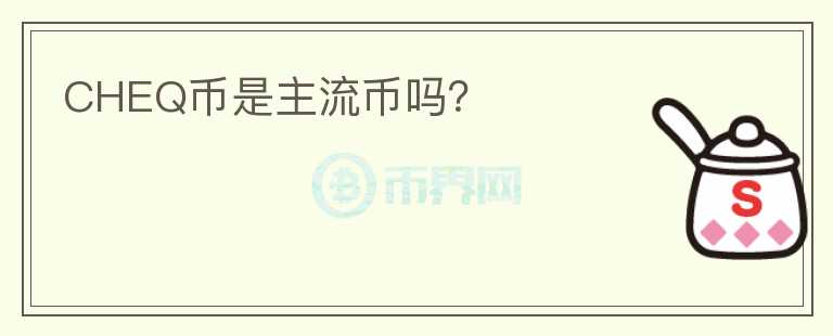 CHEQ幣是主流幣嗎？