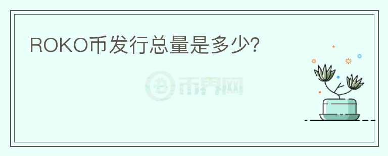 ROKO幣發(fā)行總量是多少？