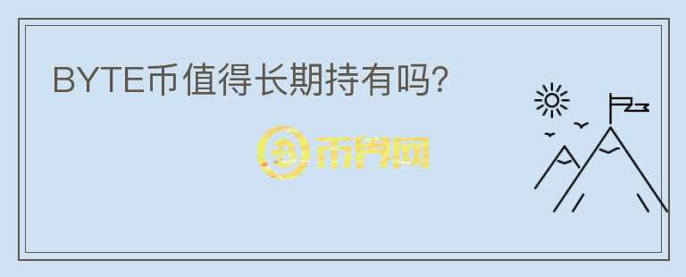 BYTE幣值得長(zhǎng)期持有嗎？