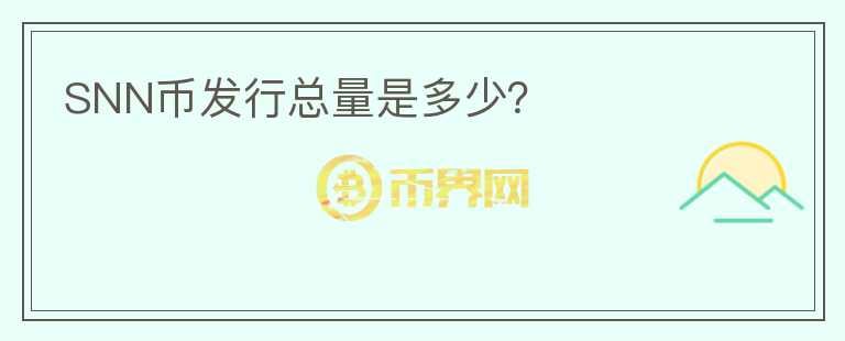 SNN幣發(fā)行總量是多少？