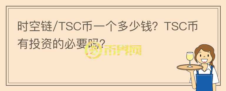時(shí)空鏈/TSC幣一個多少錢？TSC幣有投資的必要嗎？