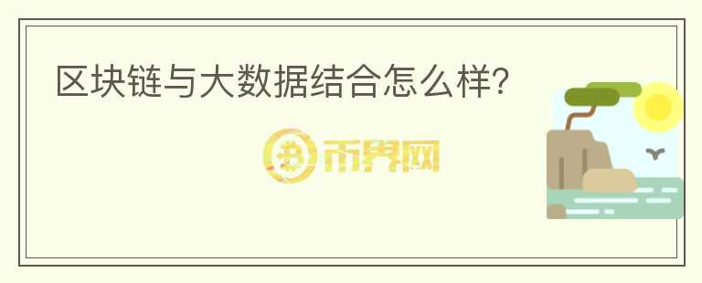 區(qū)塊鏈與大數(shù)據(jù)結(jié)合怎么樣？
