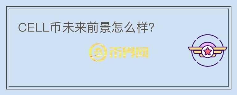 CELL幣未來(lái)前景怎么樣？
