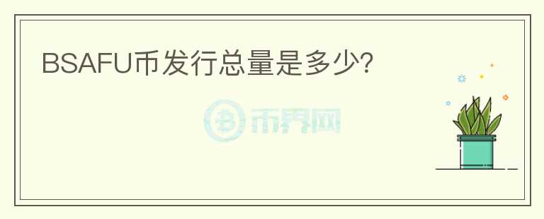 BSAFU幣發(fā)行總量是多少？