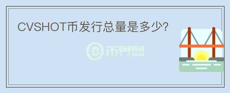 CVSHOT幣發(fā)行總量是多少？