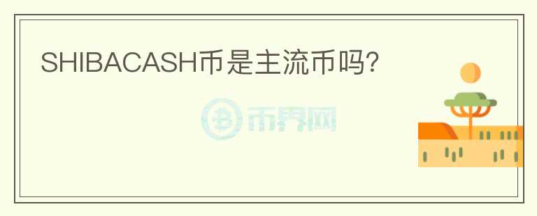 SHIBACASH幣是主流幣嗎？