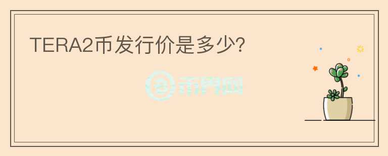TERA2幣發(fā)行價(jià)是多少？