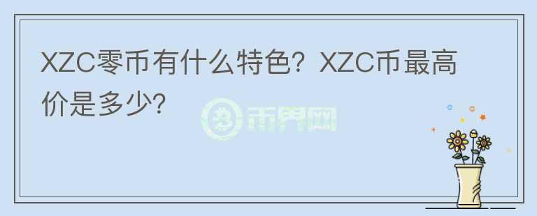 XZC零幣有什么特色？XZC幣最高價是多少？