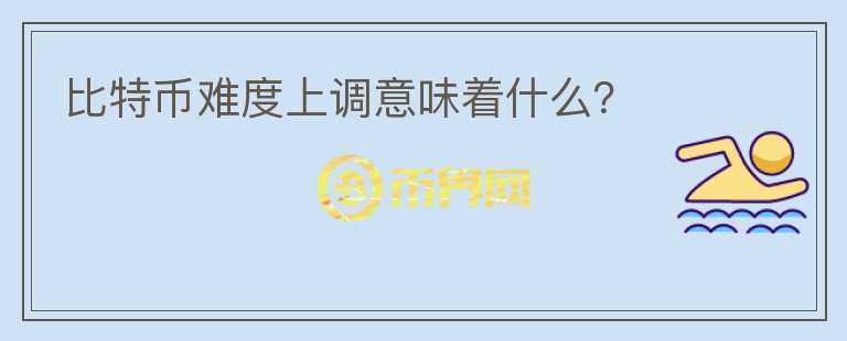 比特幣難度上調(diào)意味著什么？