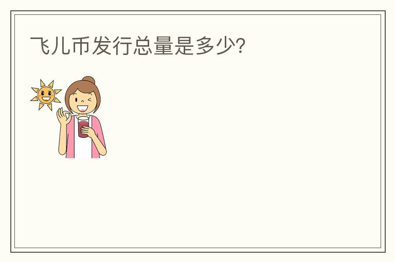 飛兒幣發(fā)行總量是多少？