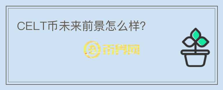 CELT幣未來前景怎么樣？