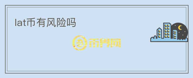 lat幣有風(fēng)險(xiǎn)嗎