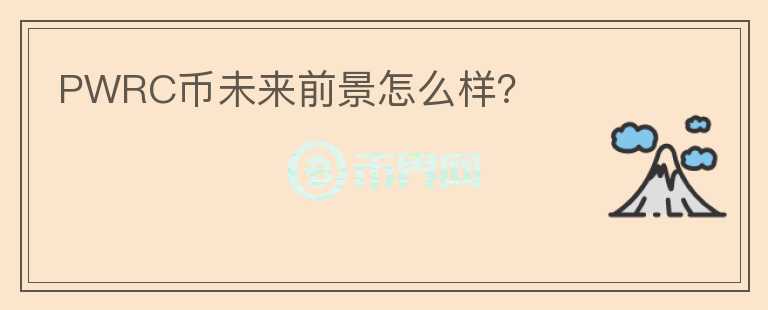 PWRC幣未來前景怎么樣？