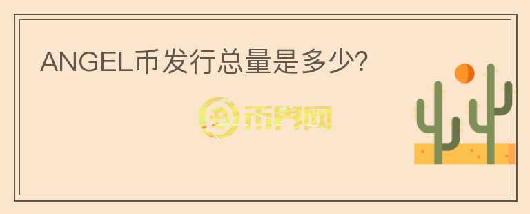 ANGEL幣發(fā)行總量是多少？