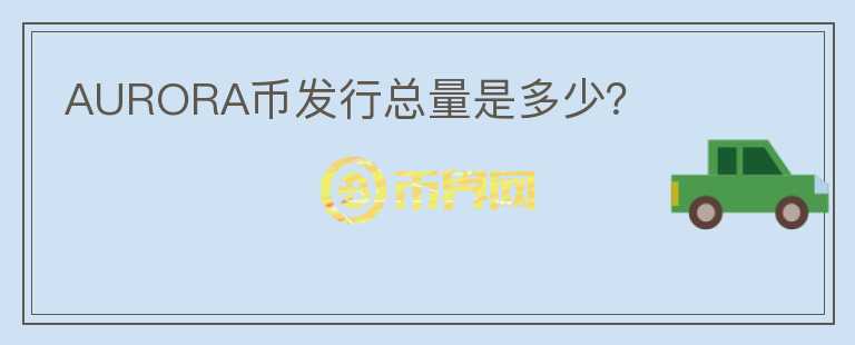 AURORA幣發(fā)行總量是多少？