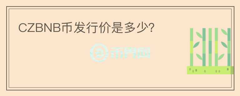 CZBNB幣發(fā)行價是多少？