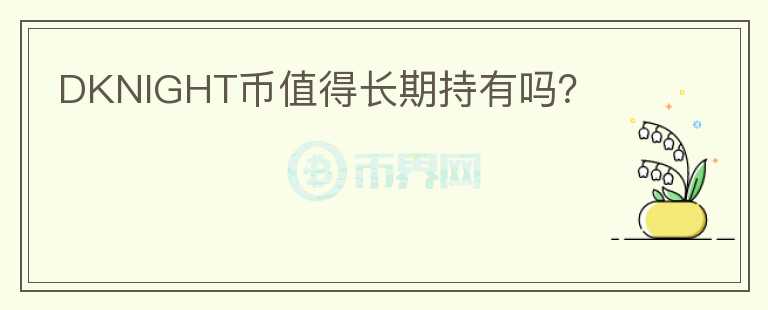 DKNIGHT幣值得長期持有嗎？