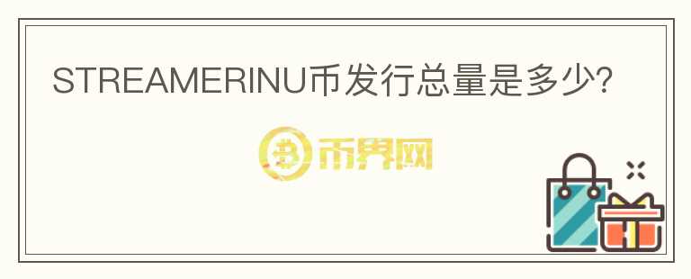 STREAMERINU幣發(fā)行總量是多少？