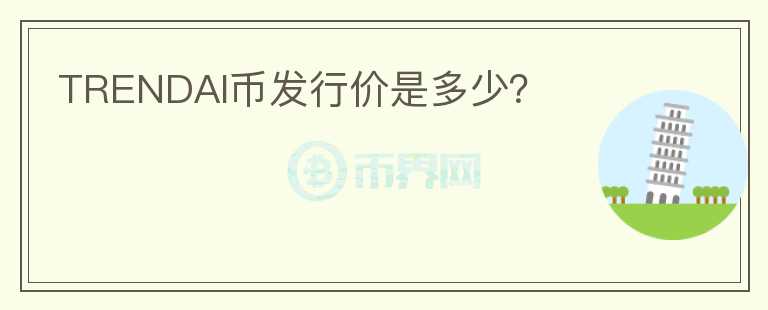 TRENDAI幣發(fā)行價(jià)是多少？