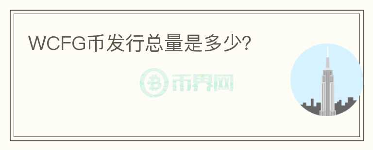 WCFG幣發(fā)行總量是多少？