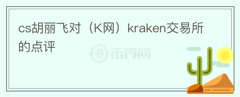 cs胡麗飛對（K網(wǎng)）kraken交易所的點評